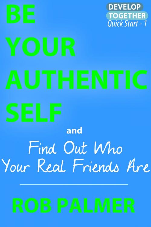 Cover of the book Be Your Authentic Self: Find Out Who Your Real Friends Are by Rob Palmer, Rob Palmer
