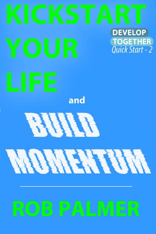 Cover of the book Kickstart Your Life and Build Momentum by Rob Palmer, Rob Palmer