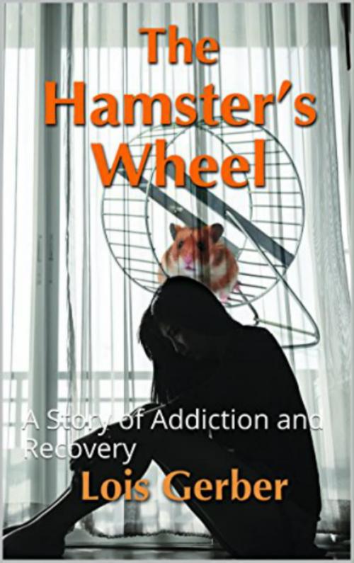 Cover of the book The Hamster's Wheel: A Story of Addiction and Recovery by Lois Gerber, Lois Gerber