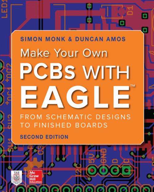 Cover of the book Make Your Own PCBs with EAGLE: From Schematic Designs to Finished Boards by Duncan Amos, Simon Monk, McGraw-Hill Education