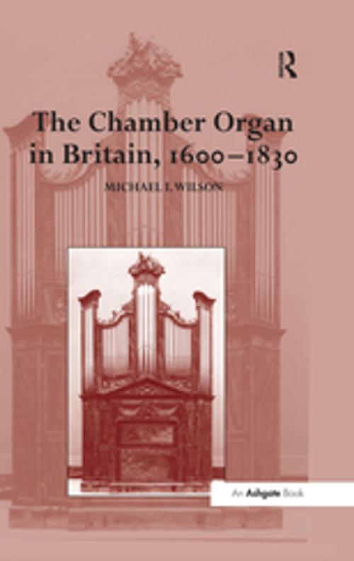 Cover of the book The Chamber Organ in Britain, 1600-1830 by Michael I. Wilson, Taylor and Francis