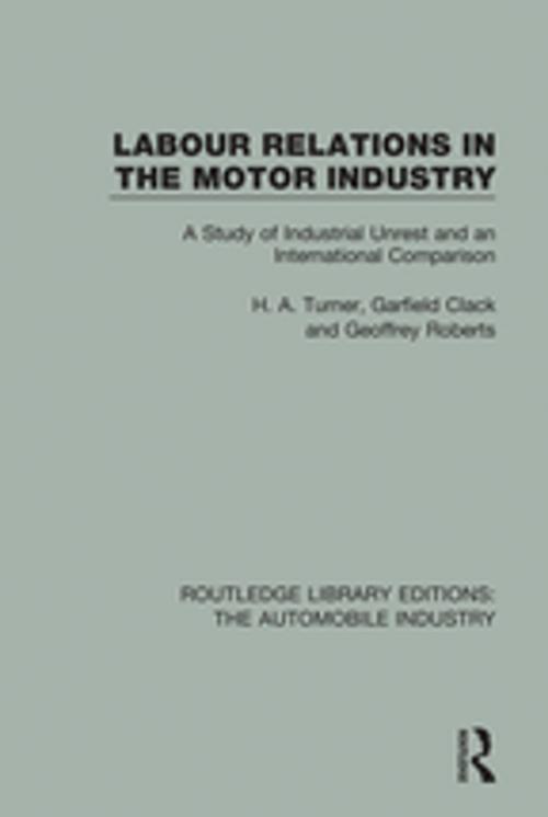 Cover of the book Labour Relations in the Motor Industry by H. A. Turner, Garfield Clack, Geoffrey Roberts, Taylor and Francis