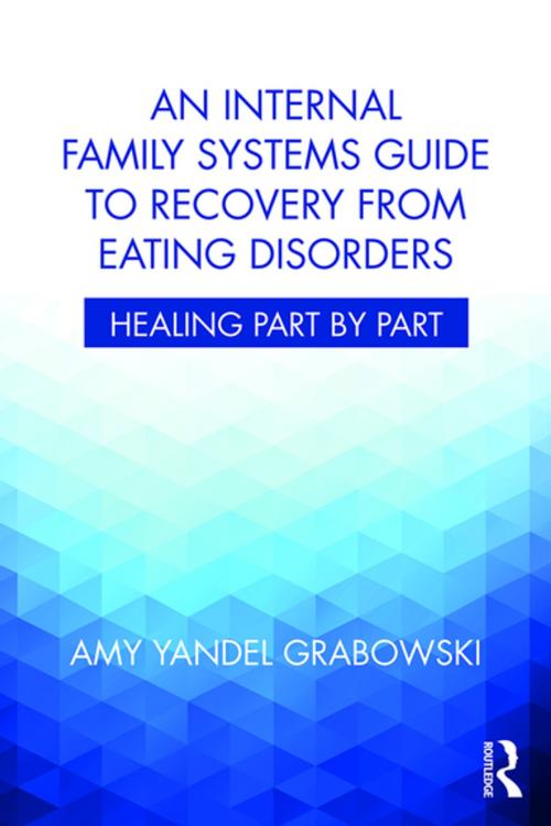 Cover of the book An Internal Family Systems Guide to Recovery from Eating Disorders by Amy Yandel Grabowski, Taylor and Francis