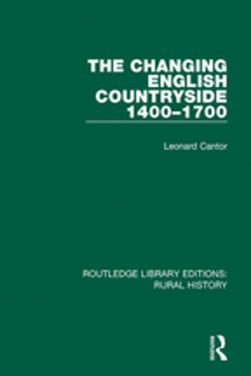 Cover of the book The Changing English Countryside, 1400-1700 by Leonard Cantor, Taylor and Francis
