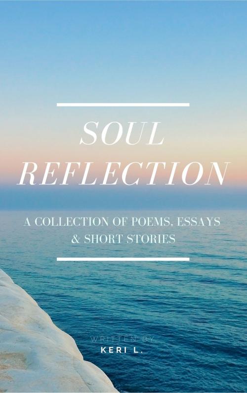 Cover of the book Soul Reflection: A Collection of Poems, Essays & Short Stories by Keri L, Keri L