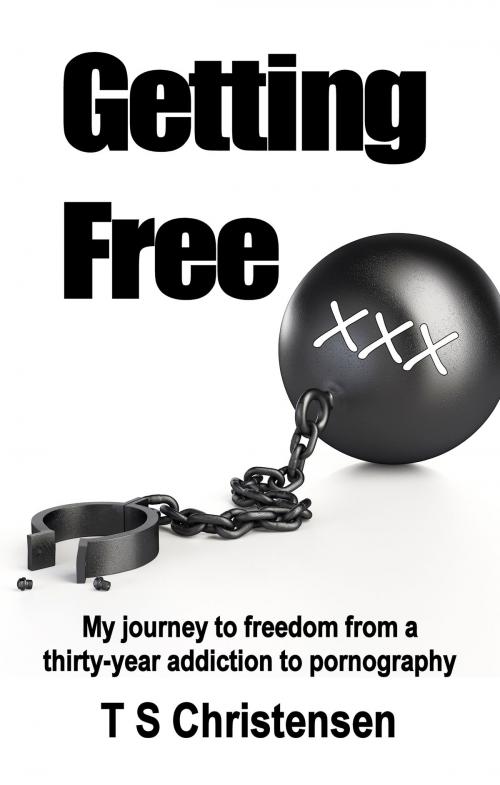 Cover of the book Getting Free: My Journey to Freedom from a Thirty-year Addiction to Pornography by T.S. Christensen, T.S. Christensen