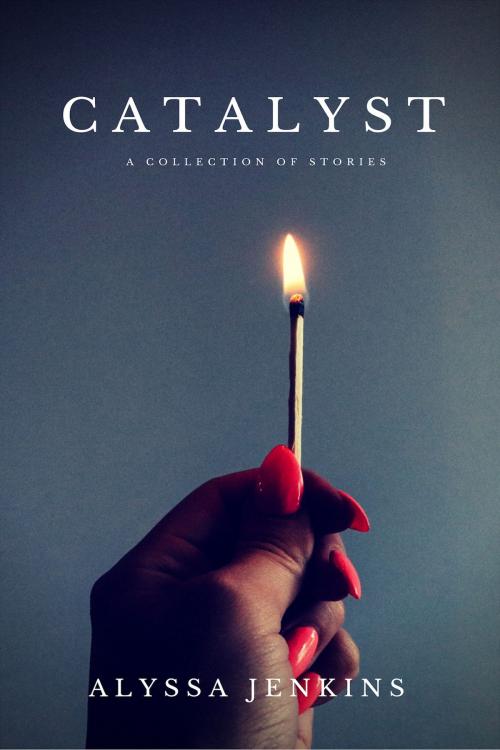 Cover of the book Catalyst: A Collection of Stories by Alyssa Jenkins, Alyssa Jenkins