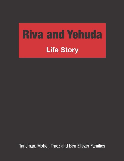 Cover of the book Riva and Yehuda Life Story: Tancman, Mohel, Tracz and Ben Eliezer Families by Dani Tracz, Dani Tracz