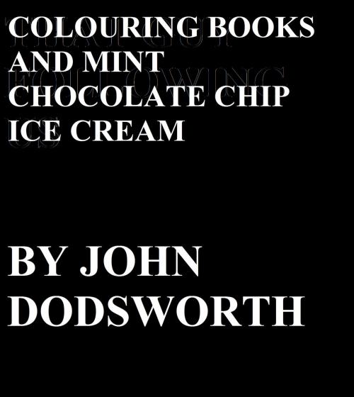 Cover of the book Colouring Books and Mint Chocolate Chip Ice Cream by John Dodsworth, John Dodsworth