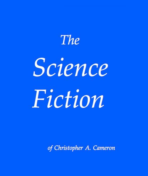Cover of the book The Science Fiction of Christopher Cameron by Christopher A. Cameron, Arthur W. Ritchie