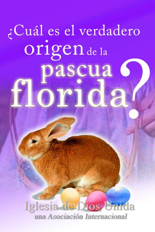 Cover of the book ¿Cuál es el verdadero origen de la Pascua Florida? by Iglesia de Dios Unida una Asociación Internacional, Iglesia de Dios Unida una Asociación Internacional