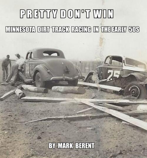 Cover of the book Pretty Don't Win: A Very Short Story of Minnesota Dirt Track Racing in the 50s by Mark Berent, Mark Berent