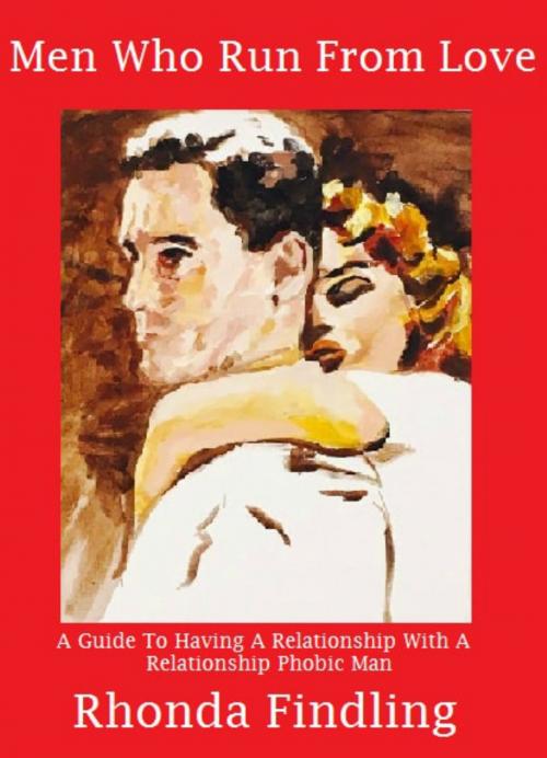 Cover of the book Men Who Run From Love: How To Have A Relationship With A Relationship Phobic Man by Rhonda Findling, Rhonda Findling