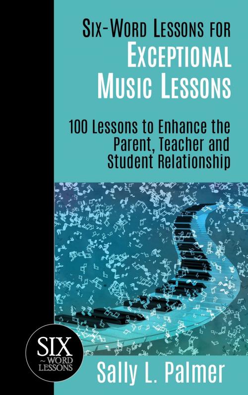 Cover of the book Six-Word Lessons for Exceptional Music Lessons: 100 Lessons to Enhance the Parent, Teacher and Student Relationship by Sally L. Palmer, Sally L. Palmer