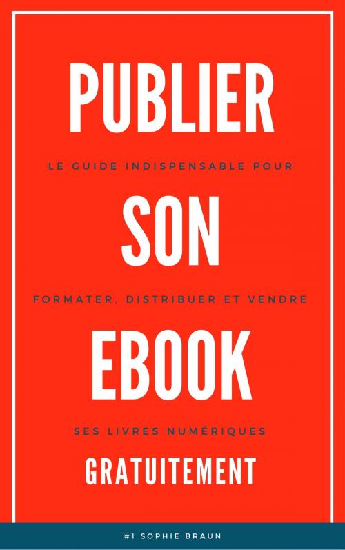 Cover of the book Publier Son Ebook Gratuitement: Le guide indispensable pour formater, distribuer et vendre ses livres numériques by Sophie Braun, Sophie Braun