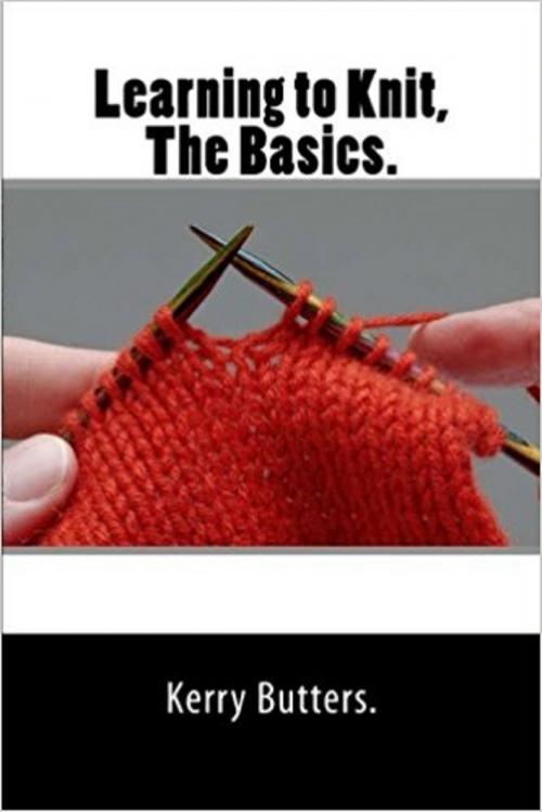 Cover of the book Learning to Knit. The Basics. by Kerry Butters, Kerry Butters