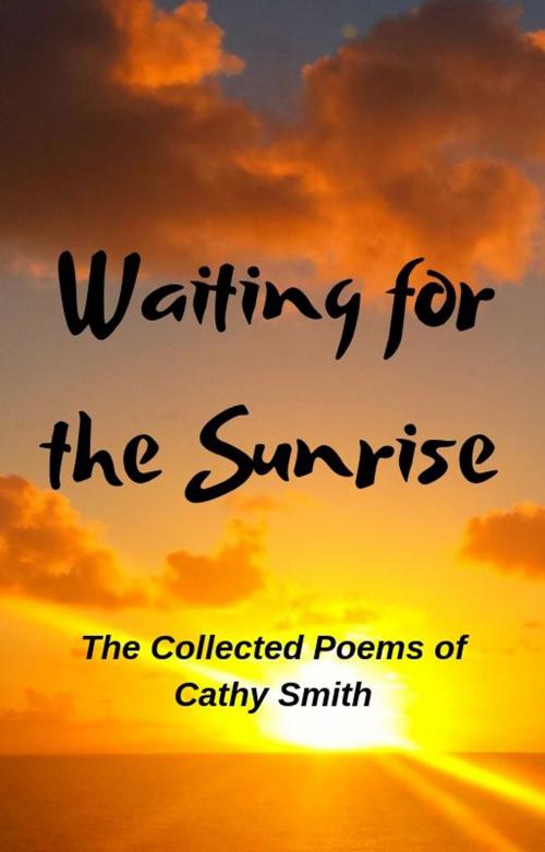 Cover of the book Waiting for the Sunrise: The Collected Poems of Cathy Smith by Cathy Smith, Cozy Publishing