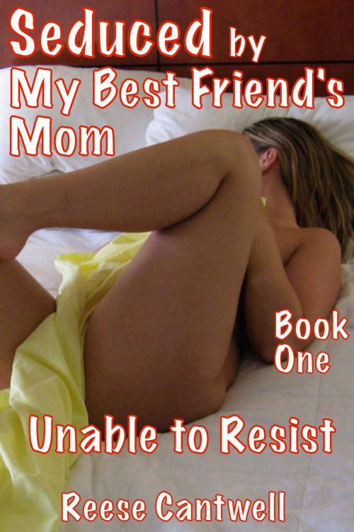 Cover of the book Seduced by My Best Friend's Mom: Book One: Unable to Resist by Reese Cantwell, Reese Cantwell