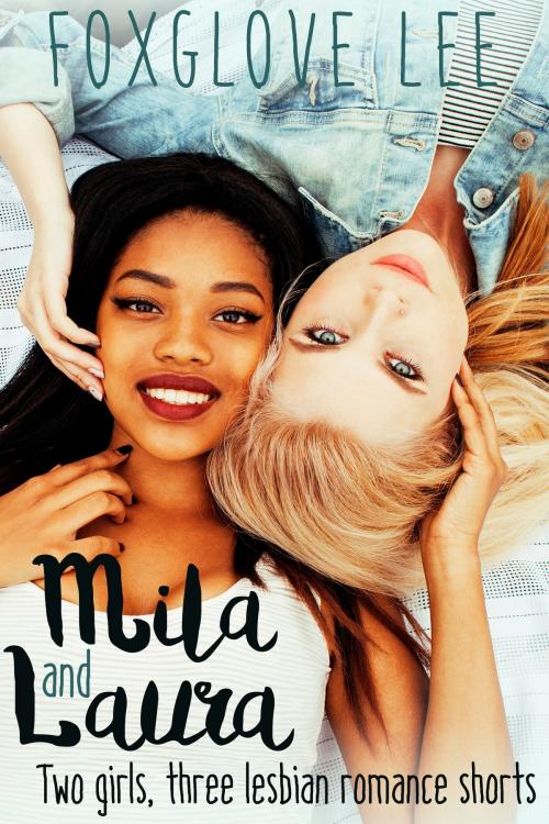 Cover of the book Mila and Laura: Two Girls, Three Lesbian Romance Shorts by Foxglove Lee, Rainbow Crush