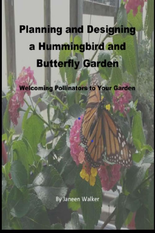 Cover of the book Planning and Designing a Hummingbird and Butterfly Garden: Welcoming Pollinators to Your Garden by Janeen Walker, Janeen Walker