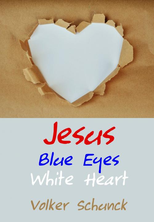 Cover of the book Jesus: Blue Eyes, White Heart by Volker Schunck, Volker Schunck