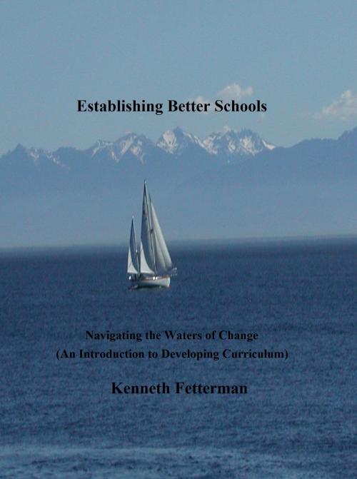 Cover of the book Establishing Better Schools: Navigating the Waters of Change (An Introduction to Developing Curriculum) by Kenneth Fetterman, Kenneth Fetterman