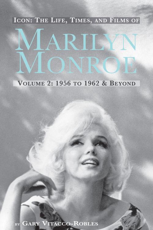 Cover of the book Icon: The Life, Times, and Films of Marilyn Monroe - Volume 2: 1956 to 1962 and Beyond by Gary Vitacco-Robles, BearManor Media