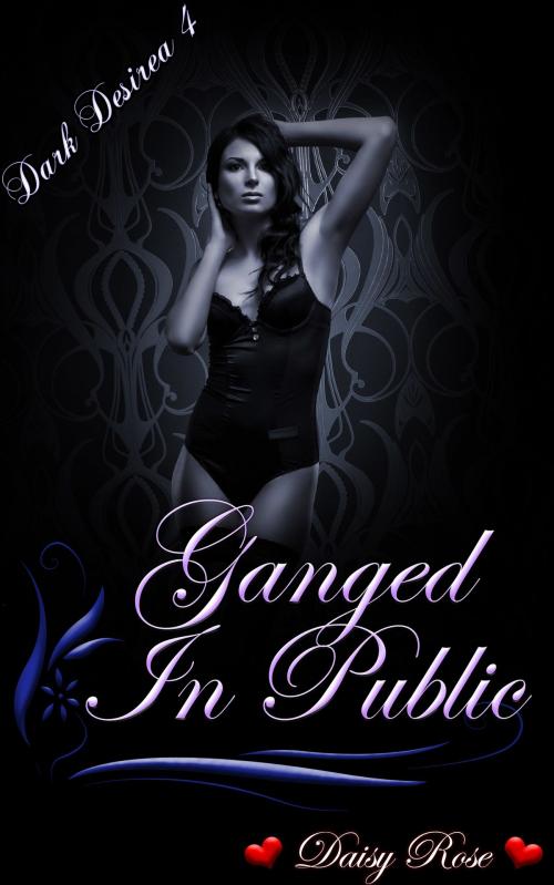 Cover of the book Dark Desires 4: Ganged In Public by Daisy Rose, Fanciful Erotica