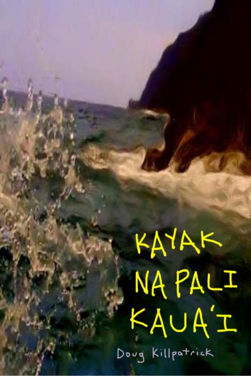 Cover of the book Kayak Na Pali Kaua'i: How To Handle by Doug Killpatrick, Doug Killpatrick