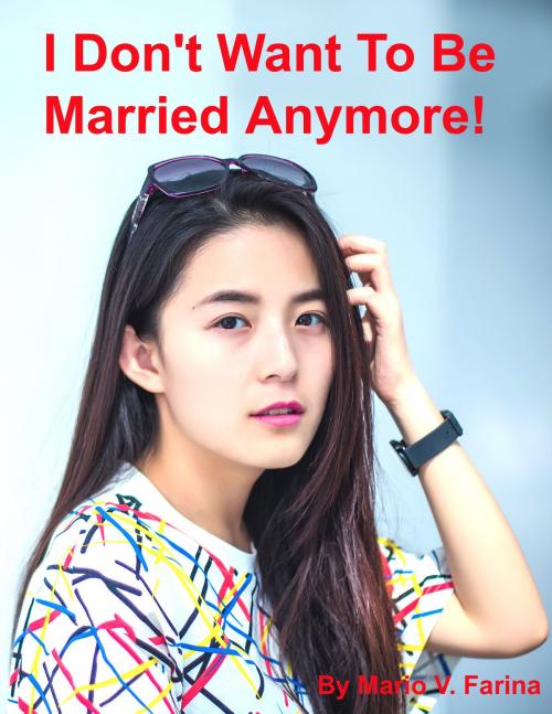 Cover of the book I Don't Want To Be Married Anymore! by Mario V. Farina, Mario V. Farina