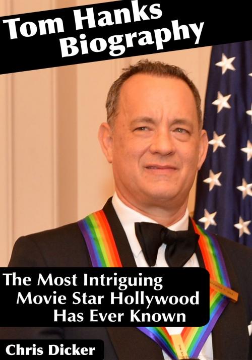 Cover of the book Tom Hanks Biography: The Most Intriguing Movie Star Hollywood Has Ever Known by Chris Dicker, Digital Publishing Group
