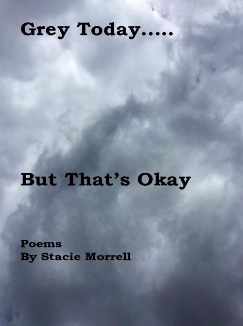 Cover of the book Grey Today...But That's Okay: Poems by Stacie Morrell, Stacie Morrell