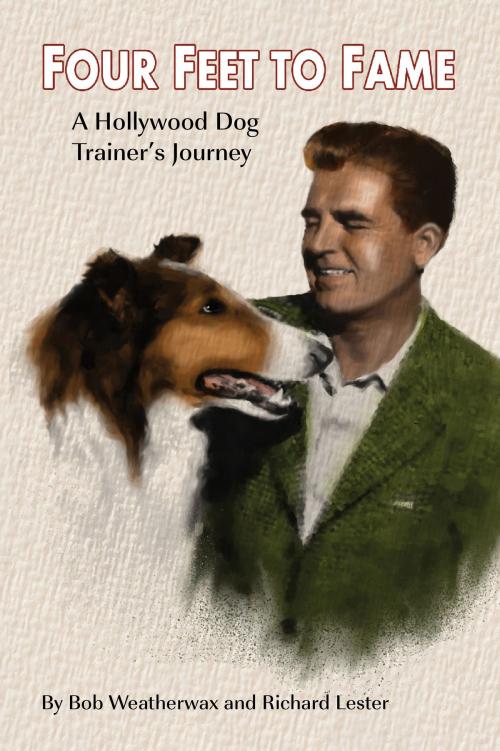 Cover of the book Four Feet To Fame: A Hollywood Dog Trainer’s Journey by Bob Weatherwax, Richard Lester, BearManor Media