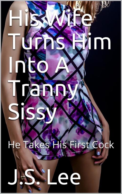 Cover of the book His Wife Turns Him Into A Tranny Sissy: He Takes His First Cock by J.S. Lee, Charlie Bent