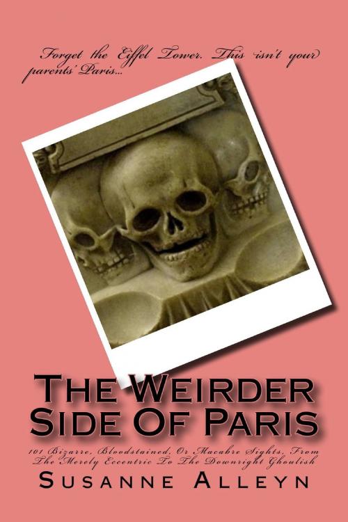 Cover of the book The Weirder Side Of Paris: A Guide to 101 Bizarre, Bloodstained, or Macabre Sights, From the Merely Eccentric to the Downright Ghoulish by Susanne Alleyn, Spyderwort Press
