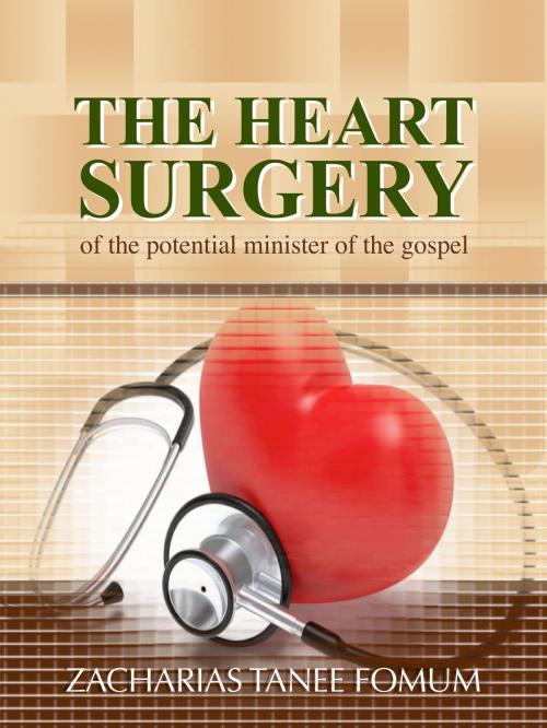 Cover of the book The Heart Surgery of The Potential Minister of The Gospel by Zacharias Tanee Fomum, ZTF Books Online