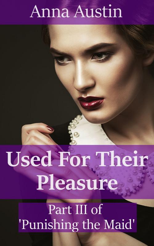 Cover of the book Used For Their Pleasure (Book 3 of "Punishing His Maid") by Anna Austin, Boruma Publishing, LLC