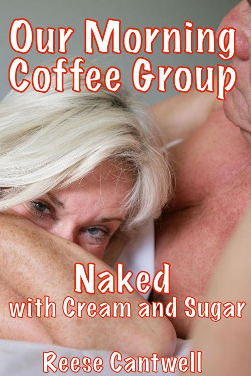 Cover of the book Our Morning Coffee Group: Naked with Cream and Sugar by Reese Cantwell, Reese Cantwell