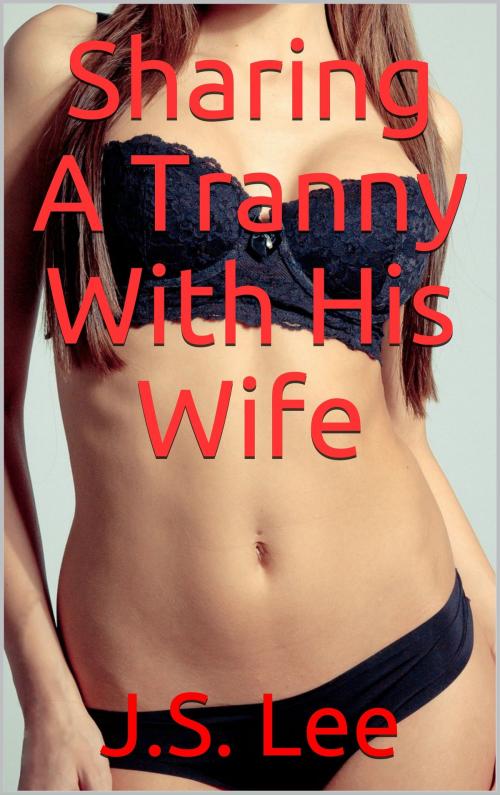 Cover of the book Sharing A Tranny With His Wife by J.S. Lee, Charlie Bent