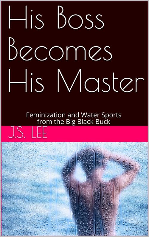 Cover of the book His Boss Becomes His Master: Feminization and Water Sports from the Big Black Buck by J.S. Lee, Charlie Bent
