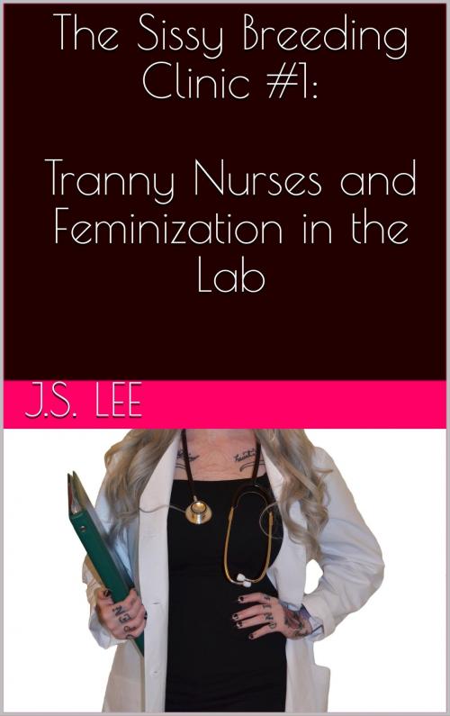 Cover of the book The Sissy Breeding Clinic #1: Tranny Nurses and Feminization in the Lab by J.S. Lee, Charlie Bent