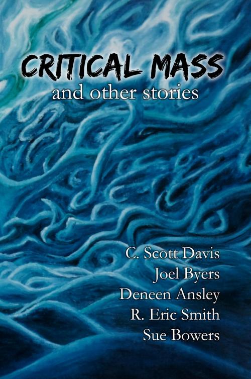 Cover of the book Critical Mass and Other Stories by C. Scott Davis, Joel Byers, Deneen Ansley, R. Eric Smith, Sue Bowers, Shared Words