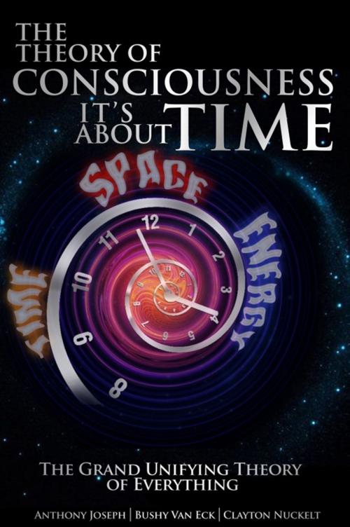 Cover of the book The Theory of Consciousness It's About Time by Bushy Van Eck, Anthony Joesph, Clayton Nuckelt, Bushy Van Eck