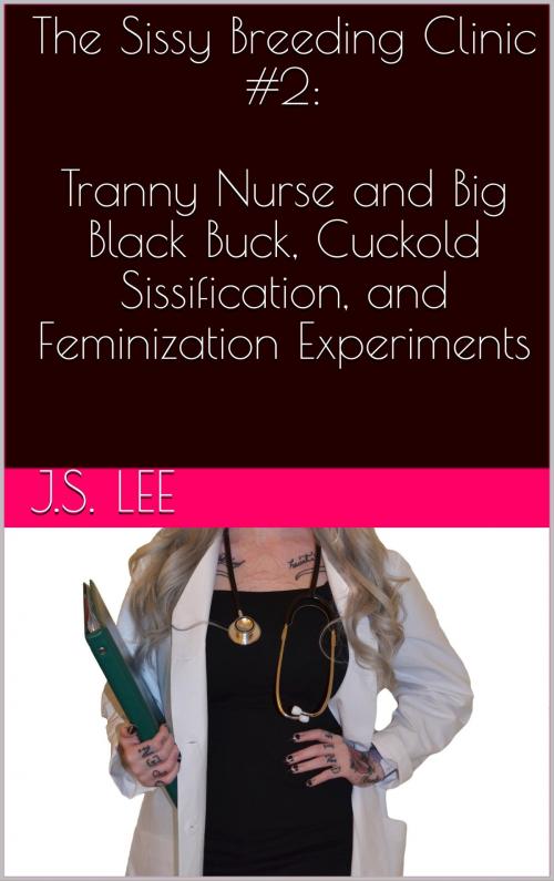 Cover of the book The Sissy Breeding Clinic #2: Tranny Nurse and Big Black Buck, Cuckold Sissification, and Feminization Experiments by J.S. Lee, Charlie Bent