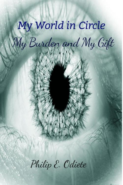 Cover of the book My World in Circle - My Burden and My Gift by Philip Odiete, Prephillscupid NIG Ltd