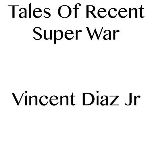 Cover of the book Tales Of Recent Super War by Vincent Diaz, Vincent Diaz