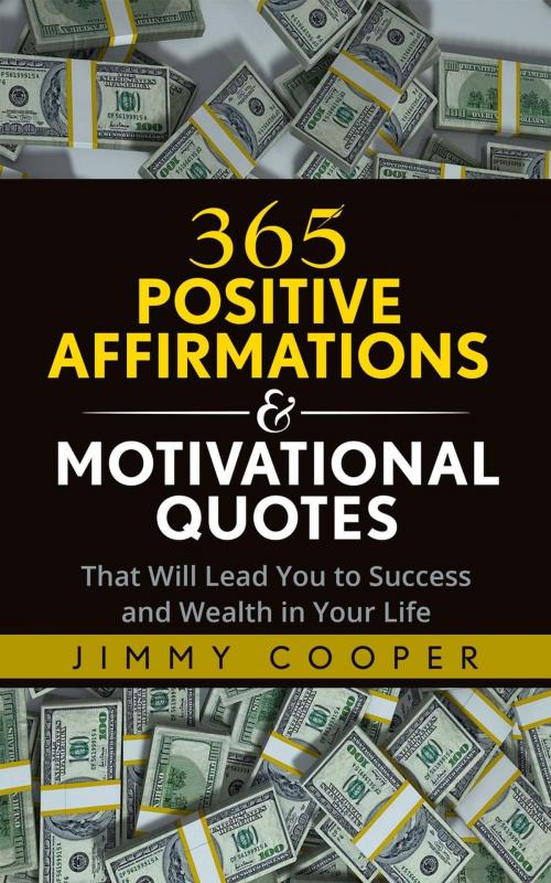 Cover of the book 365 Positive Affirmations & Motivational Quotes That Will Lead You to Success and Wealth in Your Life by Jimmy Cooper, Jimmy Cooper