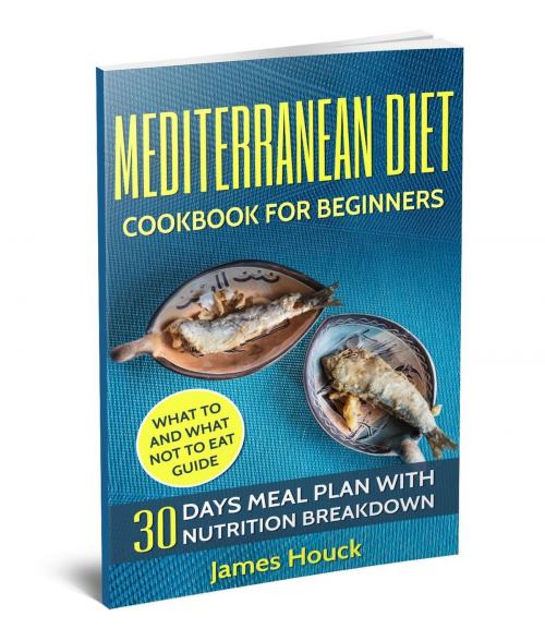 Cover of the book Mediterranean Diet: Mediterranean Diet Cookbook: Mediterranean Diet for Beginners: 30 Days Meal Plan For Rapid Weight Loss by James Houck, James Houck