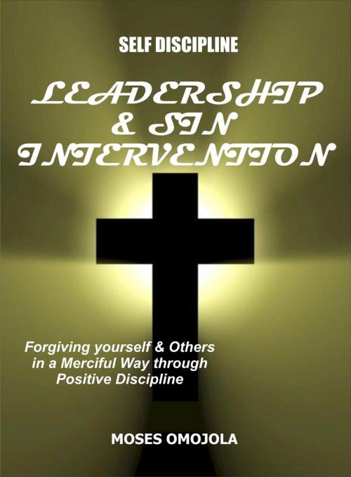 Cover of the book Self Discipline: Leadership And Sin Intervention - Forgiving yourself and Others in a Merciful Way through Positive Discipline by Moses Omojola, Moses Omojola