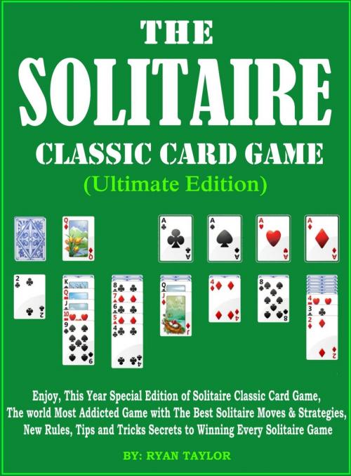 Cover of the book The Solitaire Classic Card Game (Ultimate Edition):Enjoy, this Year Special Edition of Solitaire Classic Card Game, The World most Addicted Game with The Best Solitaire Moves & strategies, New Rules, by RYAN TAYLOR, RYAN TAYLOR